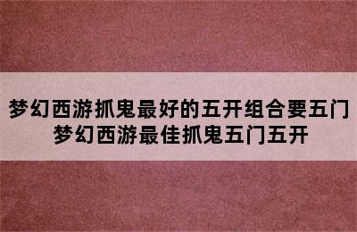 梦幻西游抓鬼最好的五开组合要五门 梦幻西游最佳抓鬼五门五开